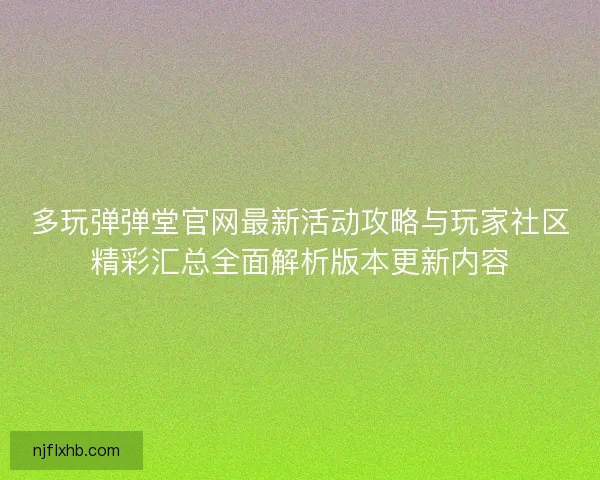 多玩弹弹堂官网最新活动攻略与玩家社区精彩汇总全面解析版本更新内容