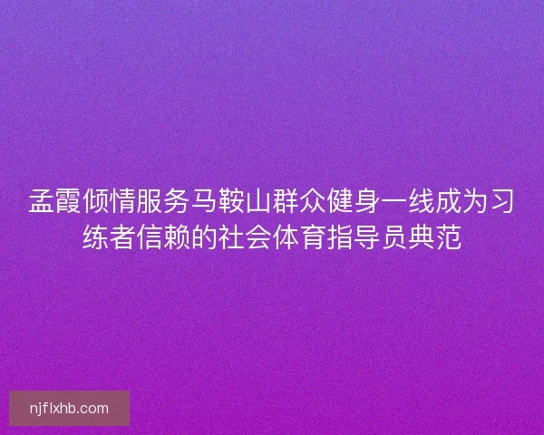 孟霞倾情服务马鞍山群众健身一线成为习练者信赖的社会体育指导员典范